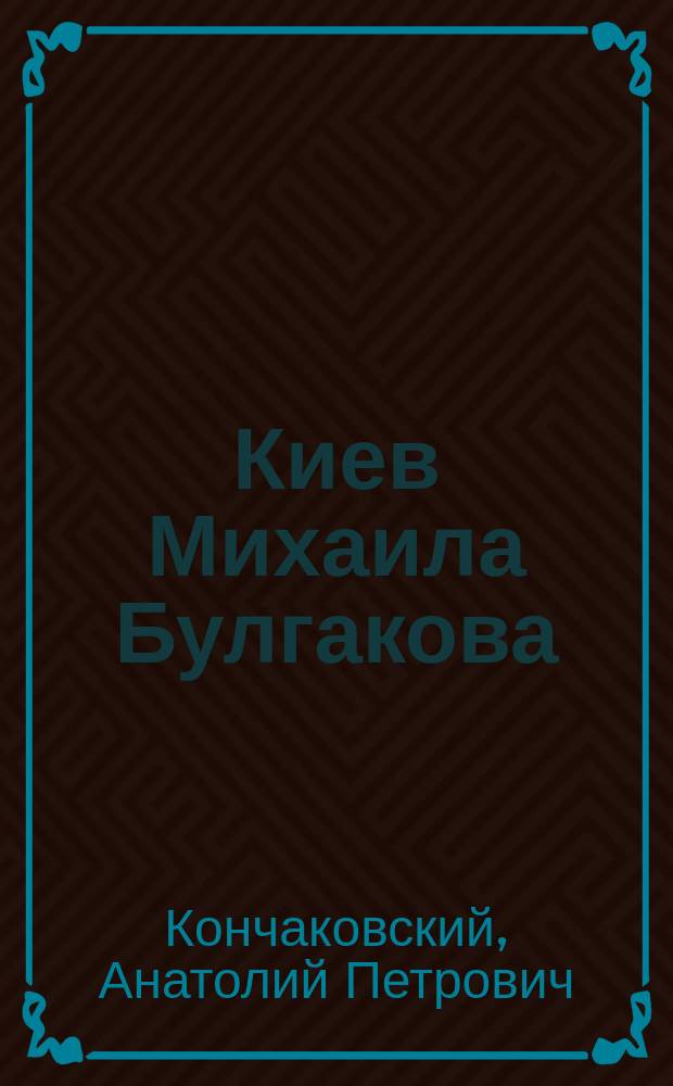 Киев Михаила Булгакова : фотографии, документы, открытки из государственных и частных архивов : фотоальбом : в честь 100-летия со дня рождения