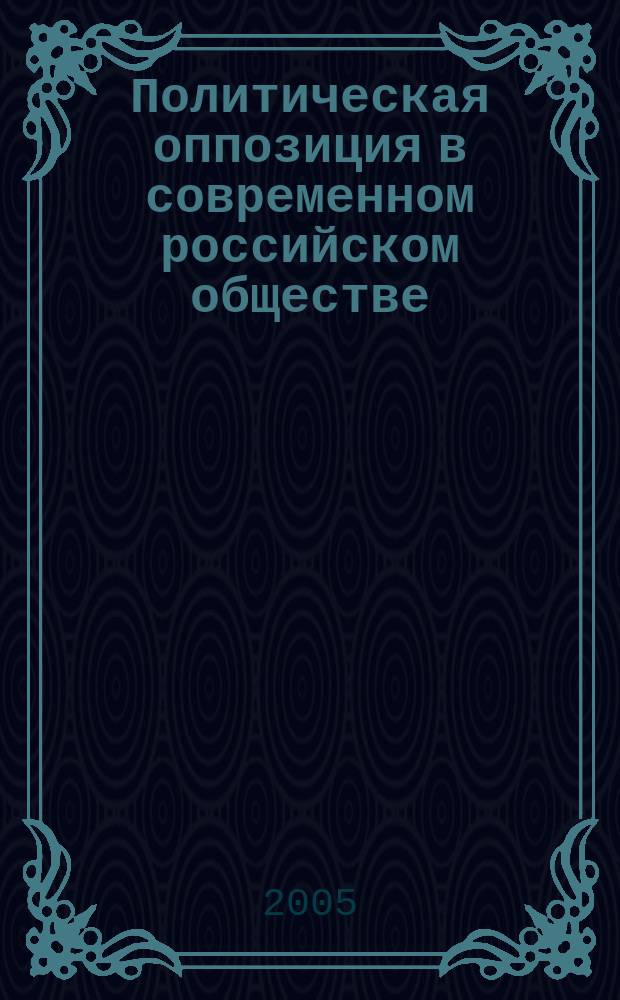 Политическая оппозиция в современном российском обществе: состояние и тенденции развития : автореф. дис. на соиск. учен. степ. к.полит.н. : спец. 23.00.02