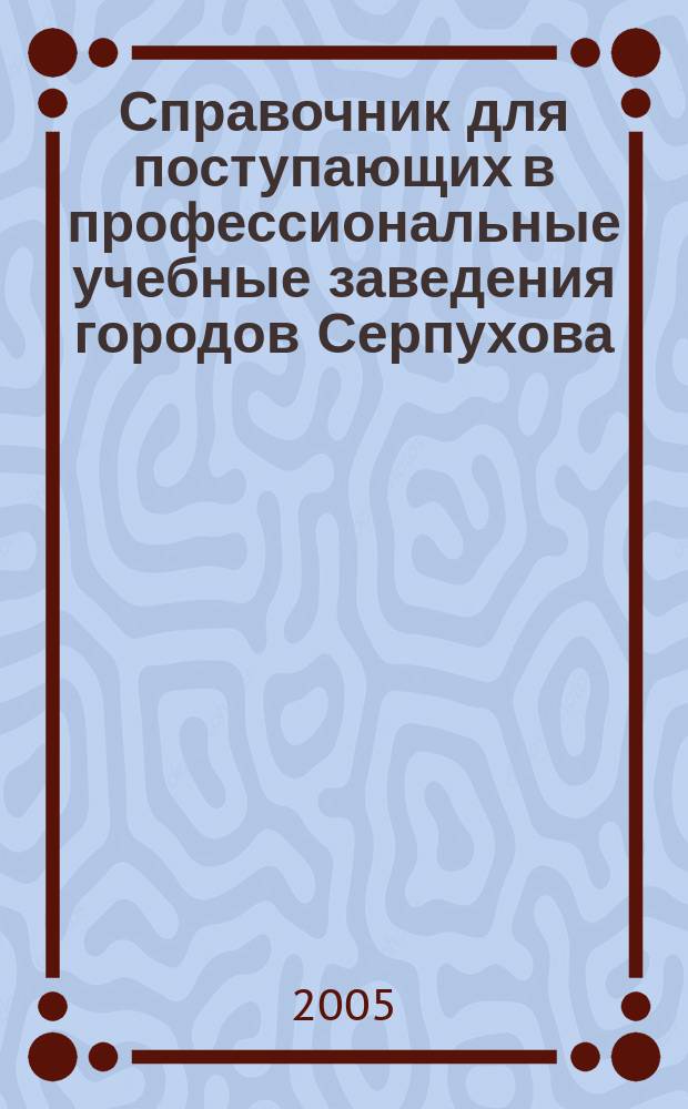 Справочник для поступающих в профессиональные учебные заведения городов Серпухова, Пущино, Протвино