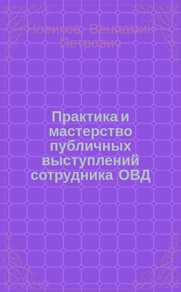 Практика и мастерство публичных выступлений сотрудника ОВД : учеб. пособие