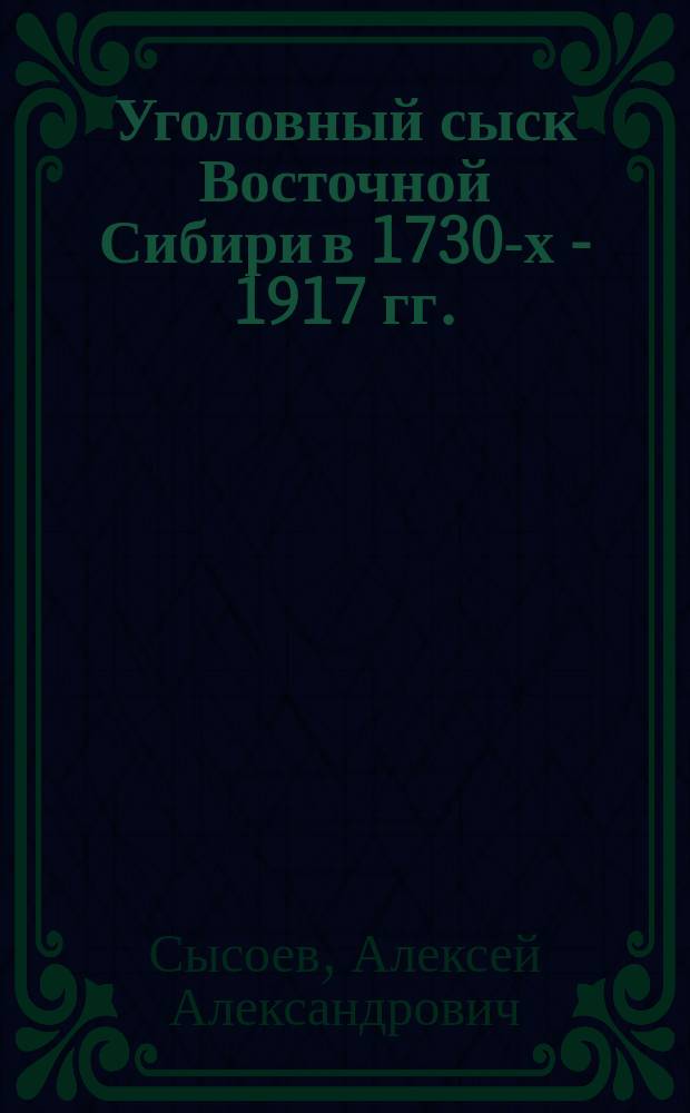 Уголовный сыск Восточной Сибири в 1730-х - 1917 гг. : автореф. дис. на соиск. учен. степ. к.ист.н. : спец. 07.00.02