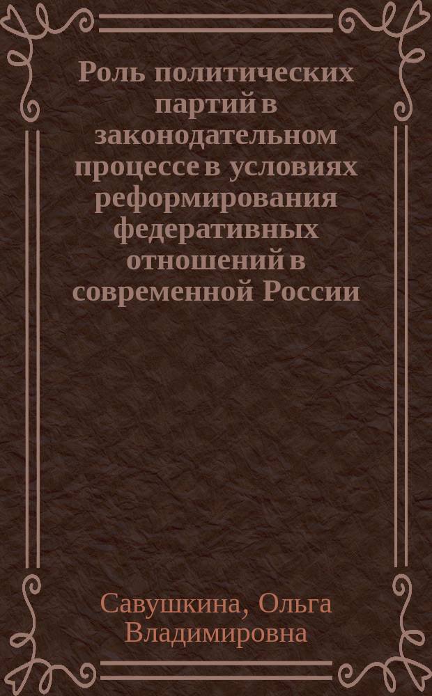 Роль политических партий в законодательном процессе в условиях реформирования федеративных отношений в современной России : автореф. дис. на соиск. учен. степ. к.полит.н. : спец. 23.00.02