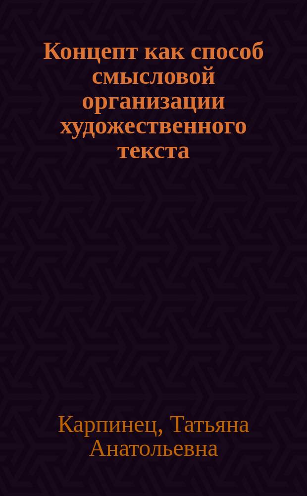Концепт как способ смысловой организации художественного текста : монография