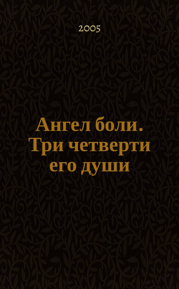 Ангел боли. Три четверти его души : роман
