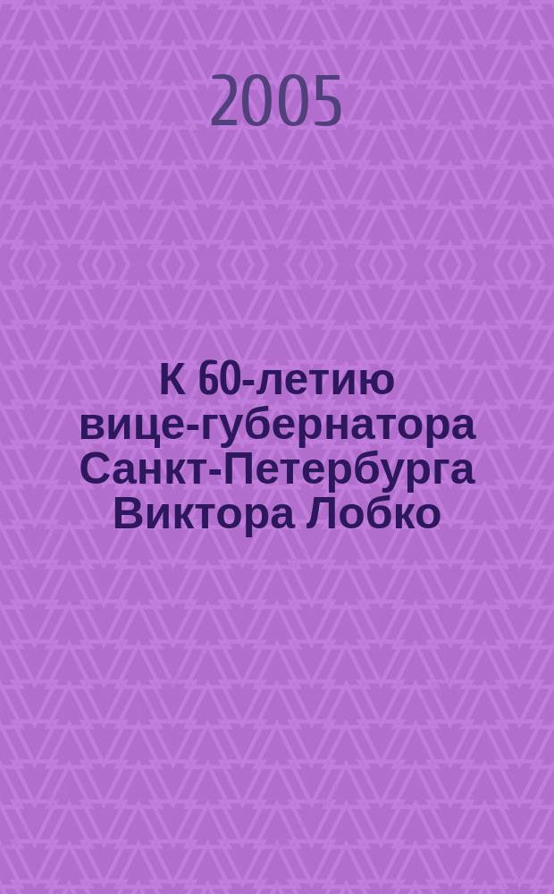 К 60-летию вице-губернатора Санкт-Петербурга Виктора Лобко : специальный выпуск