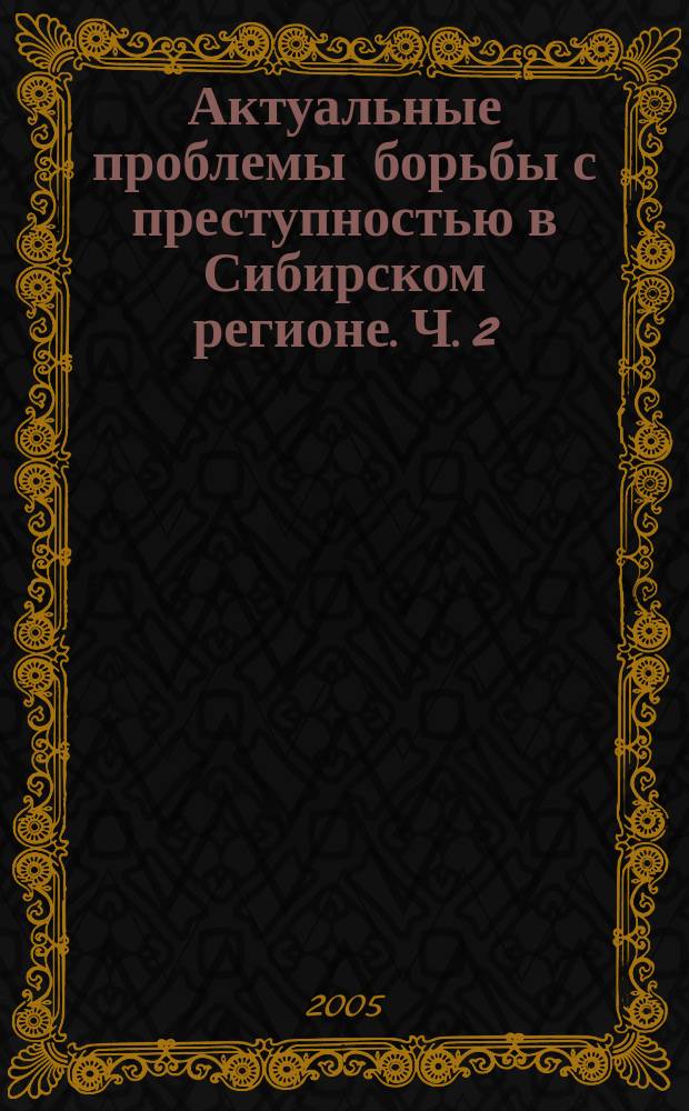 Актуальные проблемы борьбы с преступностью в Сибирском регионе. Ч. 2