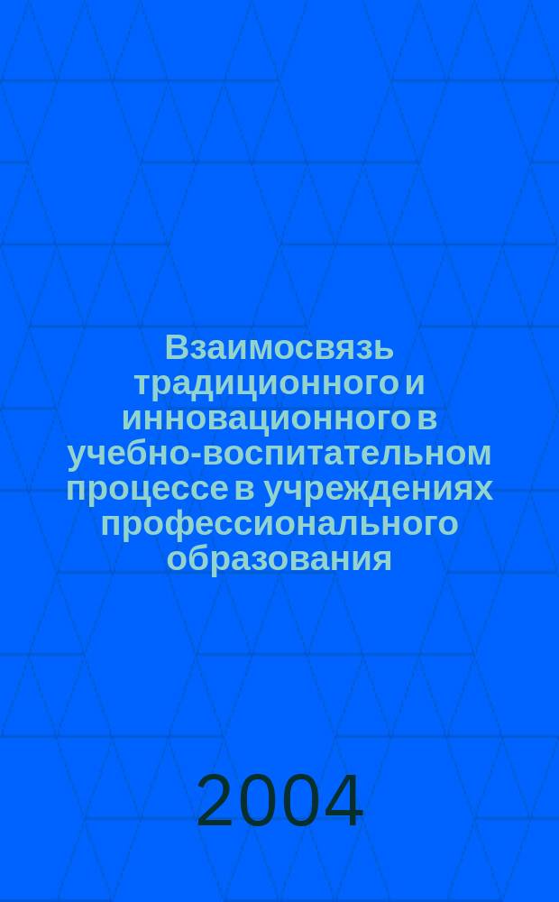 Взаимосвязь традиционного и инновационного в учебно-воспитательном процессе в учреждениях профессионального образования : сборник статей