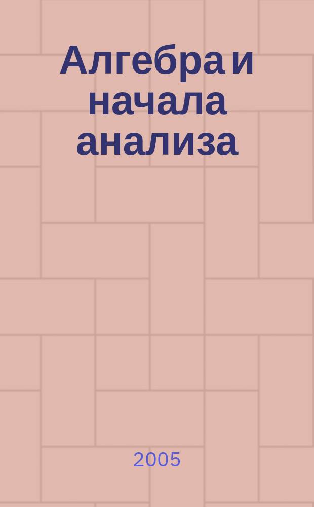Алгебра и начала анализа : учебник для 10-11 классов общеобразовательных учреждений