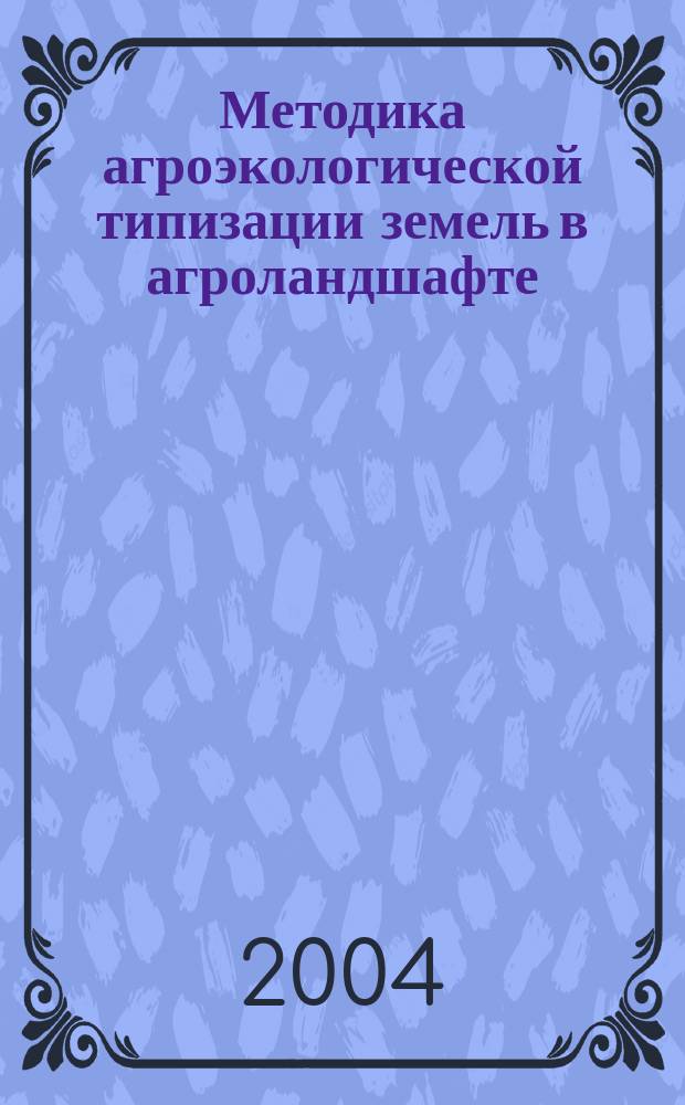 Методика агроэкологической типизации земель в агроландшафте (информационно-справочные системы оценки их ресурсного потенциала и оптимизации базовых элементов систем земледелия)