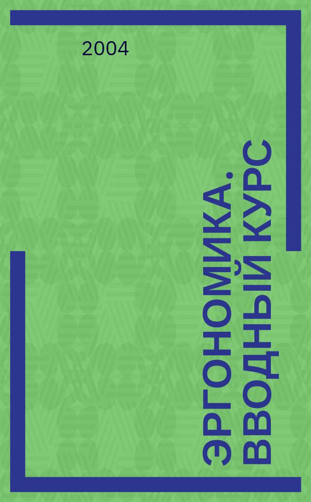 Эргономика. Вводный курс : учебное пособие : для студентов высших учебных заведений, обучающихся по специальности "Эргономика"
