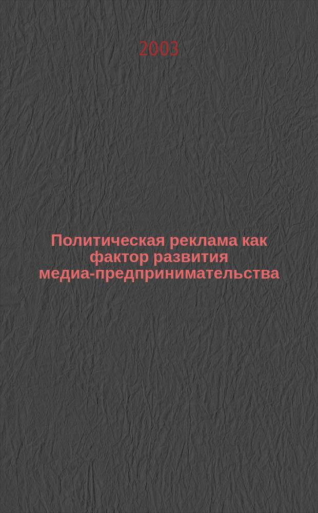 Политическая реклама как фактор развития медиа-предпринимательства : автореф. дис. на соиск. учен. степ. к.э.н. : спец. 08.00.05