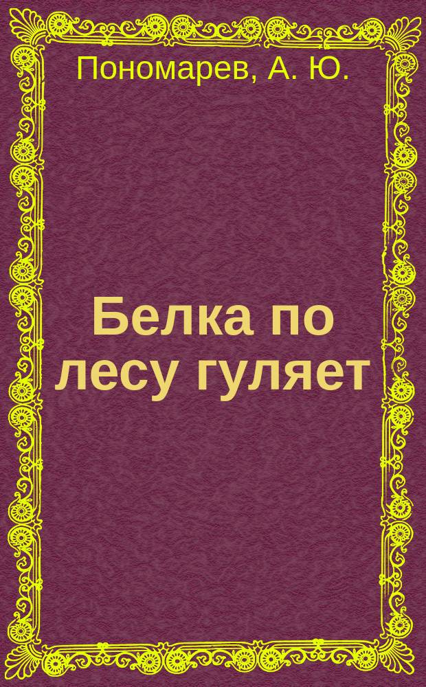 Белка по лесу гуляет : стихи : для чтения взрослыми детям