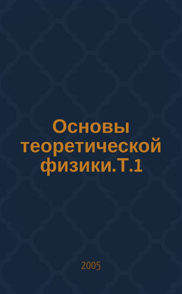 Основы теоретической физики. Т. 1 : Основы теоретической физики