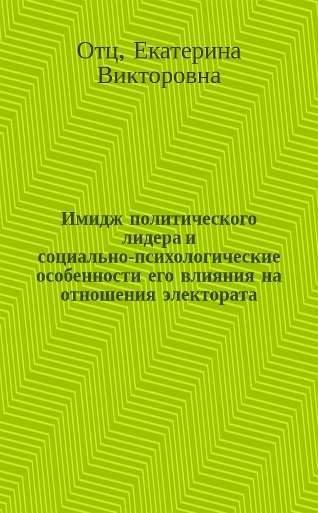 Имидж политического лидера и социально-психологические особенности его влияния на отношения электората : автореф. дис. на соиск. учен. степ. к.психол.н. : спец. 19.00.05