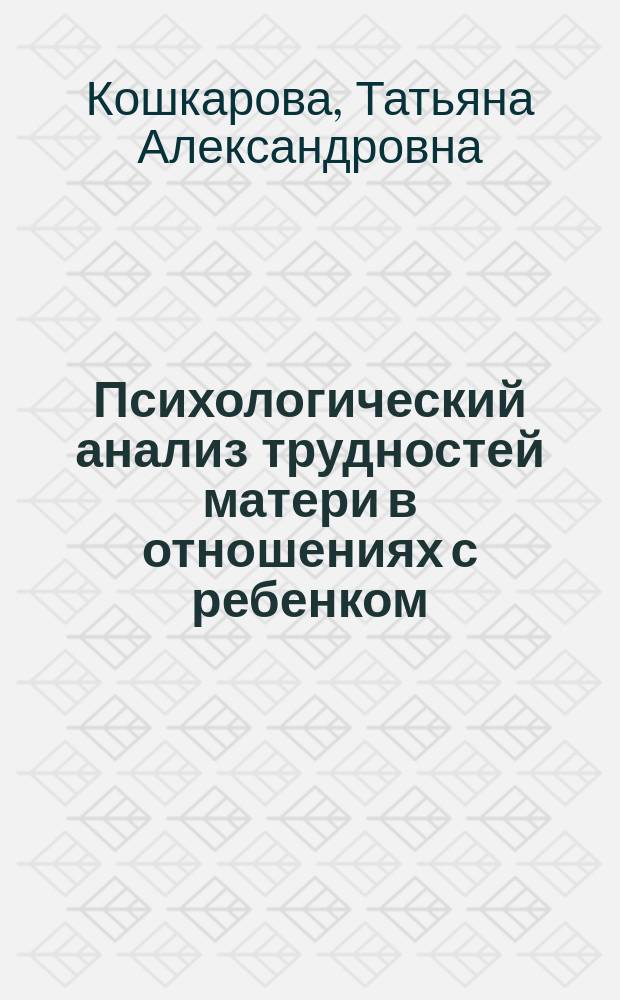 Психологический анализ трудностей матери в отношениях с ребенком : (на материале младшего школьного возраста) : автореф. дис. на соиск. учен. степ. к.психол.н. : спец. 19.00.13