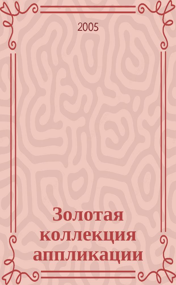Золотая коллекция аппликации : коврики, скатерти, покрывала, наволочки, саше, мешочки, сумки, вазы, тарелки, бутылки, светильники