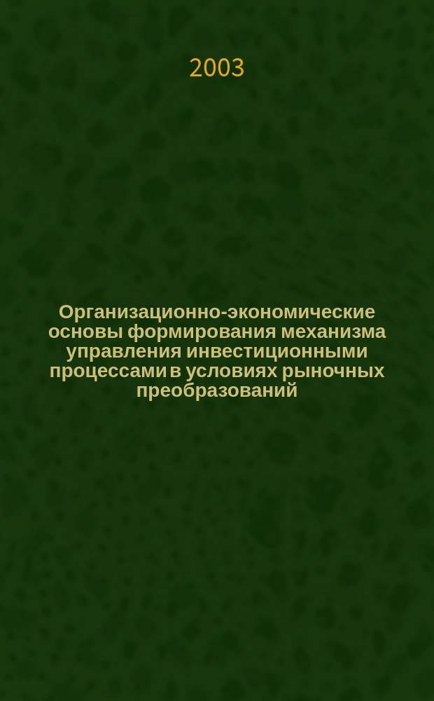 Организационно-экономические основы формирования механизма управления инвестиционными процессами в условиях рыночных преобразований : автореф. дис. на соиск. учен. степ. к.э.н. : спец. 08.00.05