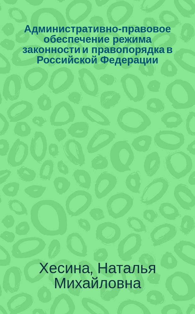 Административно-правовое обеспечение режима законности и правопорядка в Российской Федерации : науч. изд. (специальности 120014 "Адм. право", "Финансовое право" и "Информ. право")
