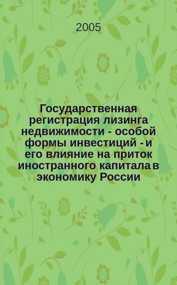 Государственная регистрация лизинга недвижимости - особой формы инвестиций - и его влияние на приток иностранного капитала в экономику России