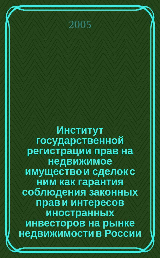 Институт государственной регистрации прав на недвижимое имущество и сделок с ним как гарантия соблюдения законных прав и интересов иностранных инвесторов на рынке недвижимости в России