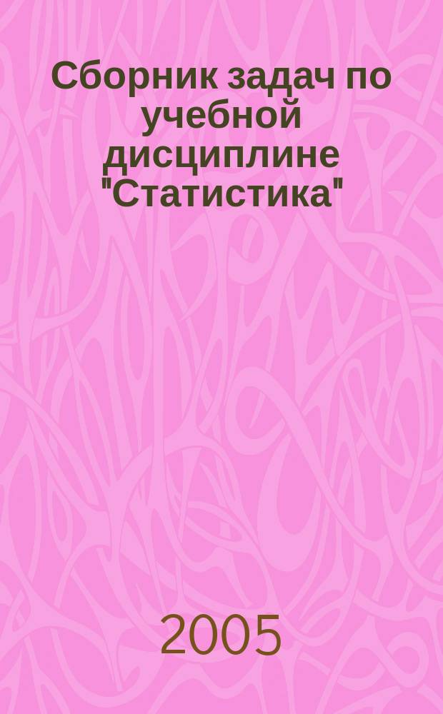 Сборник задач по учебной дисциплине "Статистика" : для студентов специальностей "Бухгалтерский учет, анализ и аудит" - 080109, "Менеджмент организации" - 080507