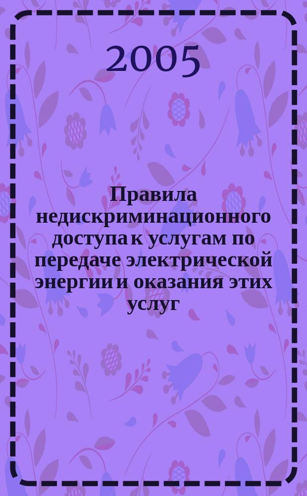 Правила недискриминационного доступа к услугам по передаче электрической энергии и оказания этих услуг, администратора торговой системы оптового рынка и оказания этих услуг по оеративно-диспетчерскому управлению в электроэнергетике и оказания этих услуг : Правила технологического присоединения энергопринимающих устройств (энергетических установок) юридических и физических лиц к электрическим сетям