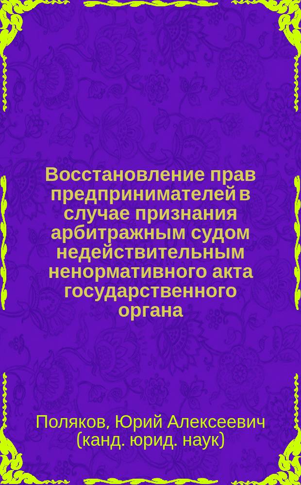 Восстановление прав предпринимателей в случае признания арбитражным судом недействительным ненормативного акта государственного органа : автореф. дис. на соиск. учен. степ. к.ю.н. : спец. 12.00.04
