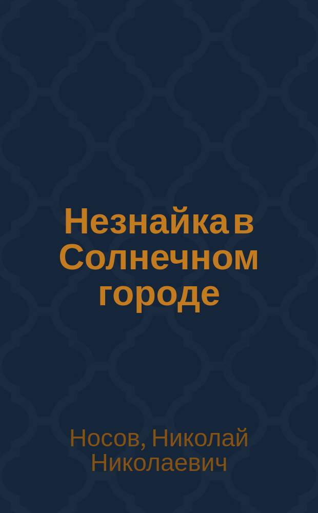 Незнайка в Солнечном городе : роман-сказка : для младшего школьного возраста