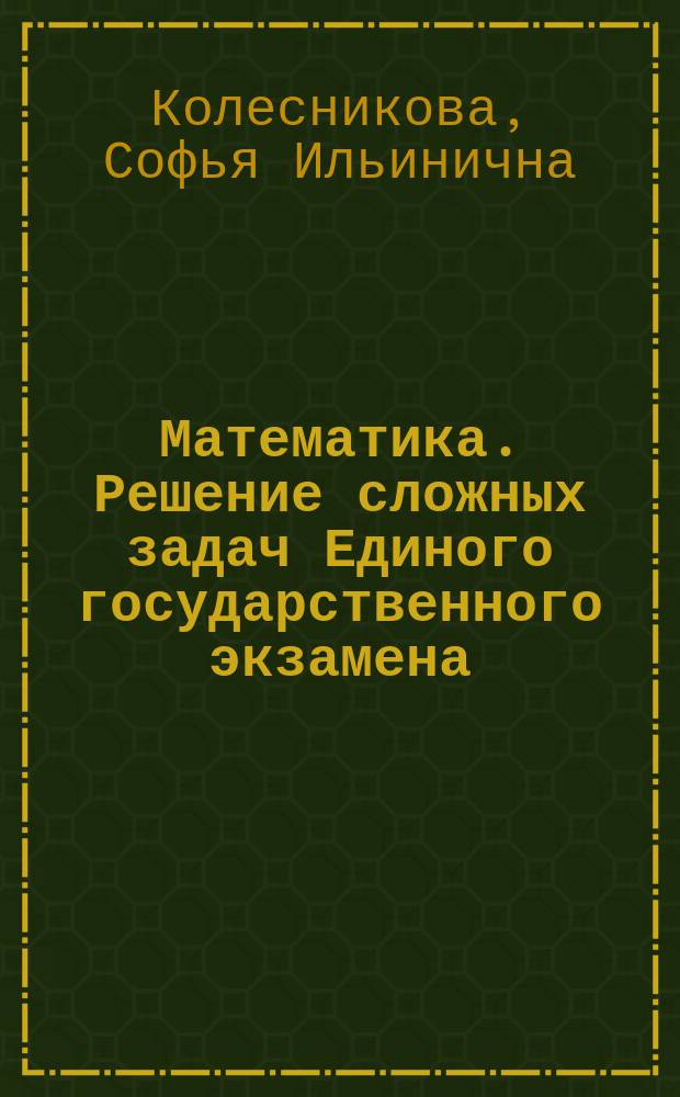 Математика. Решение сложных задач Единого государственного экзамена