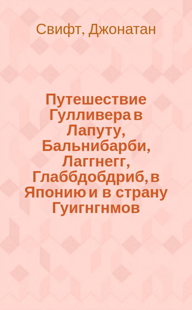 Путешествие Гулливера в Лапуту, Бальнибарби, Лаггнегг, Глаббдобдриб, в Японию и в страну Гуигнгнмов : повесть-странствие