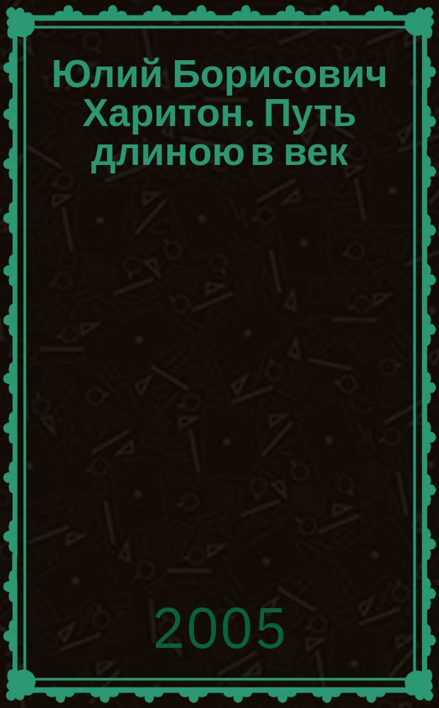 Юлий Борисович Харитон. Путь длиною в век : сборник