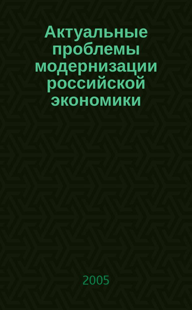 Актуальные проблемы модернизации российской экономики : Всероссийская научная конференция, 18-19 декабря 2004 г