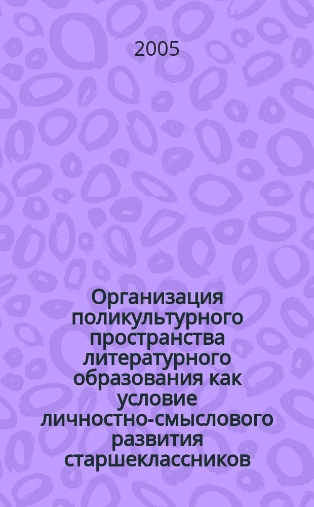 Организация поликультурного пространства литературного образования как условие личностно-смыслового развития старшеклассников : автореф. дис. на соиск. учен. степ. к.п.н. : спец. 13.00.01