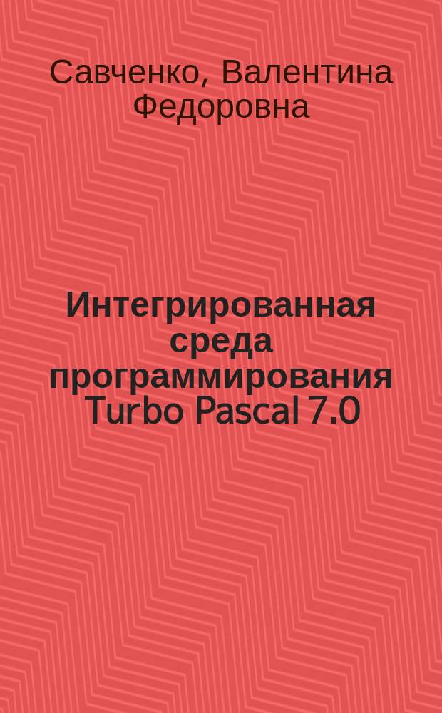 Интегрированная среда программирования Turbo Pascal 7.0 : учебное пособие : для студентов всех специальностей, изучающих курс "Информатика"
