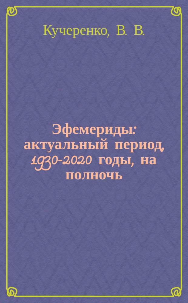 Эфемериды : актуальный период, 1930-2020 годы, на полночь : учебно-справочное пособие : по астрологии и астрономии