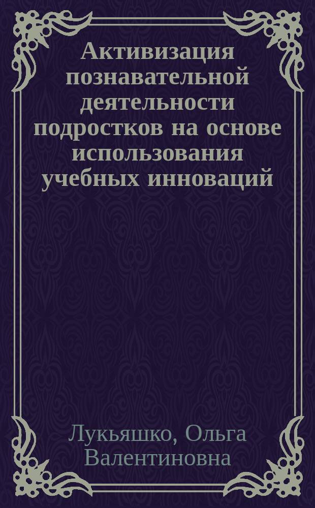 Активизация познавательной деятельности подростков на основе использования учебных инноваций (на примере изучения гуманитарных дисциплин учащимися 7-8 классов) : автореф. дис. на соиск. учен. степ. к.п.н. : спец. 13.00.01