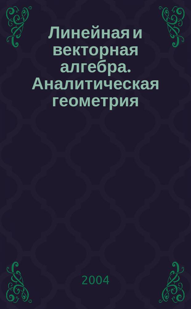 Линейная и векторная алгебра. Аналитическая геометрия : учеб. пособие