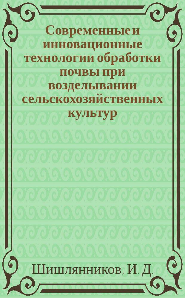 Современные и инновационные технологии обработки почвы при возделывании сельскохозяйственных культур : теория и практика