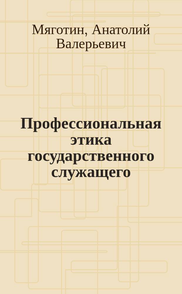 Профессиональная этика государственного служащего : (cоц.-филос. анализ) : монография