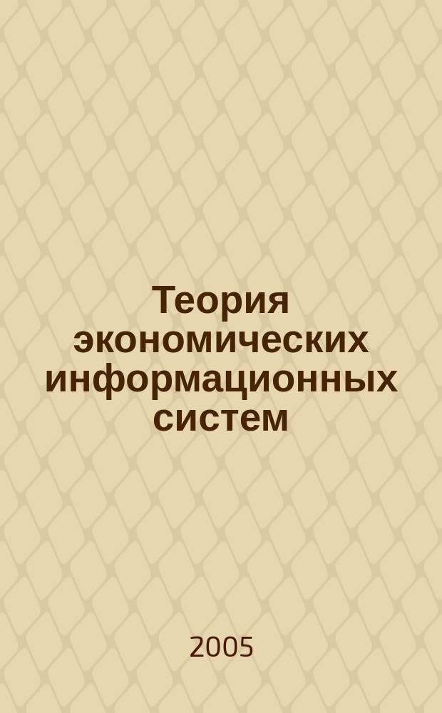 Теория экономических информационных систем : учебник для студентов высших учебных заведений, обучающихся по специальности "Математические методы и исследование операций в экономике"