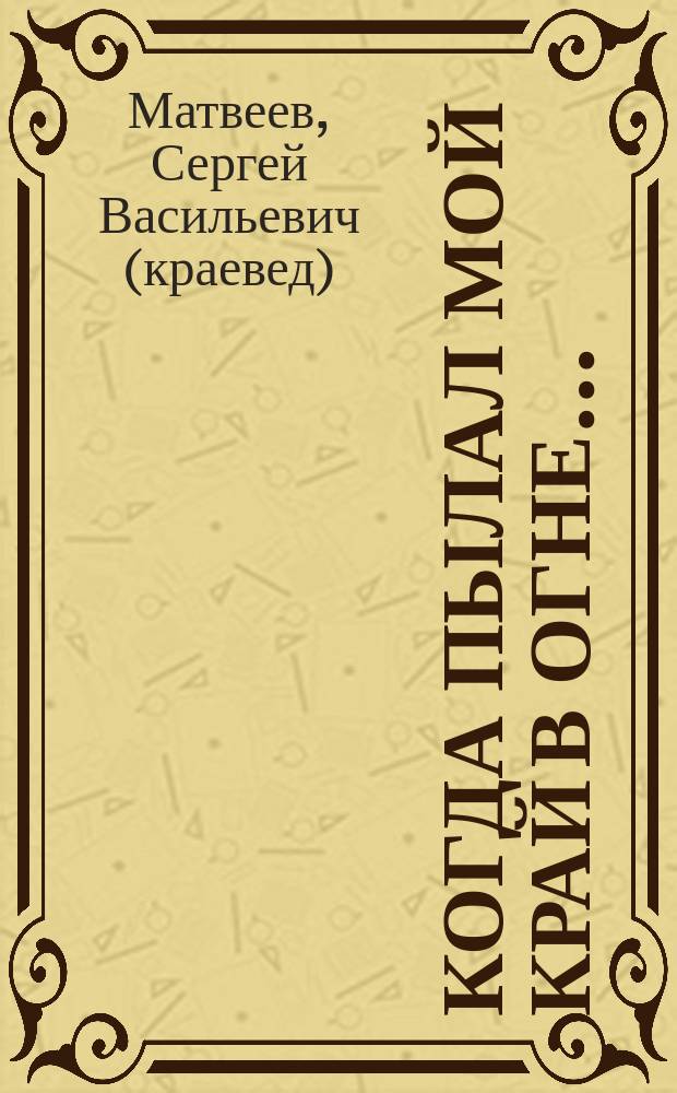 Когда пылал мой край в огне... : по материалам район. ист.-краеведч. музея