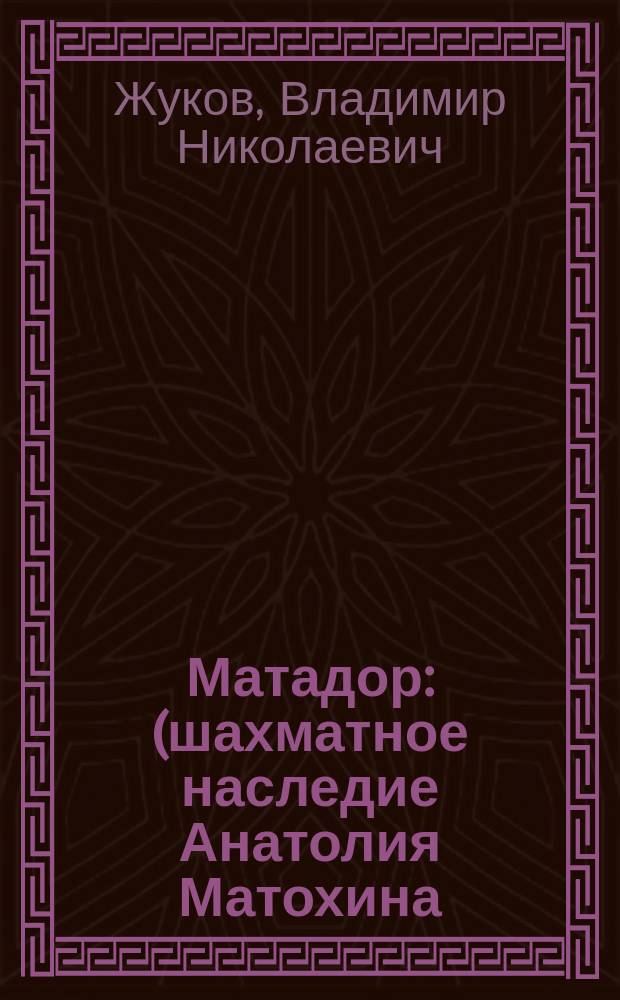 Матадор : (шахматное наследие Анатолия Матохина)