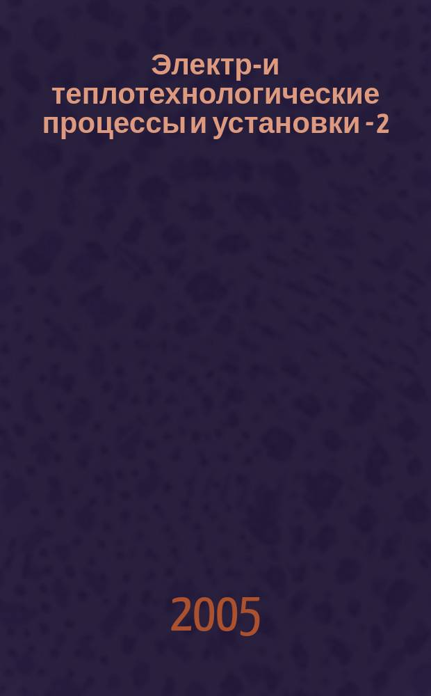 Электро- и теплотехнологические процессы и установки - 2 : сборник научных трудов