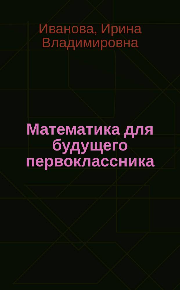 Математика для будущего первоклассника : для детей 5 лет