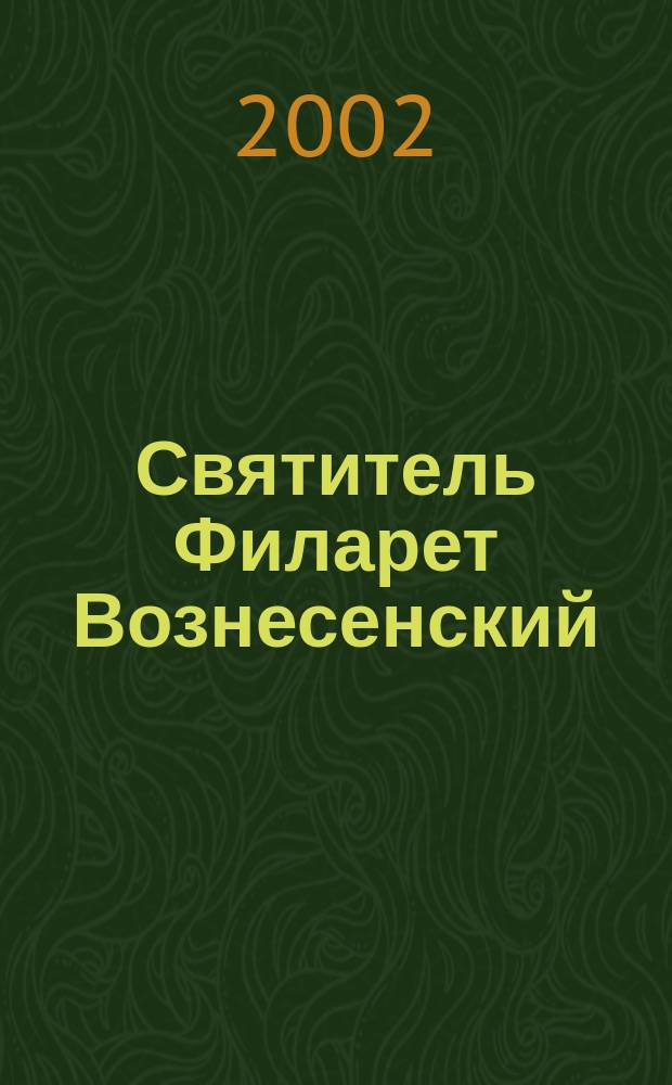 Святитель Филарет Вознесенский : житие. Прославление. Акафист