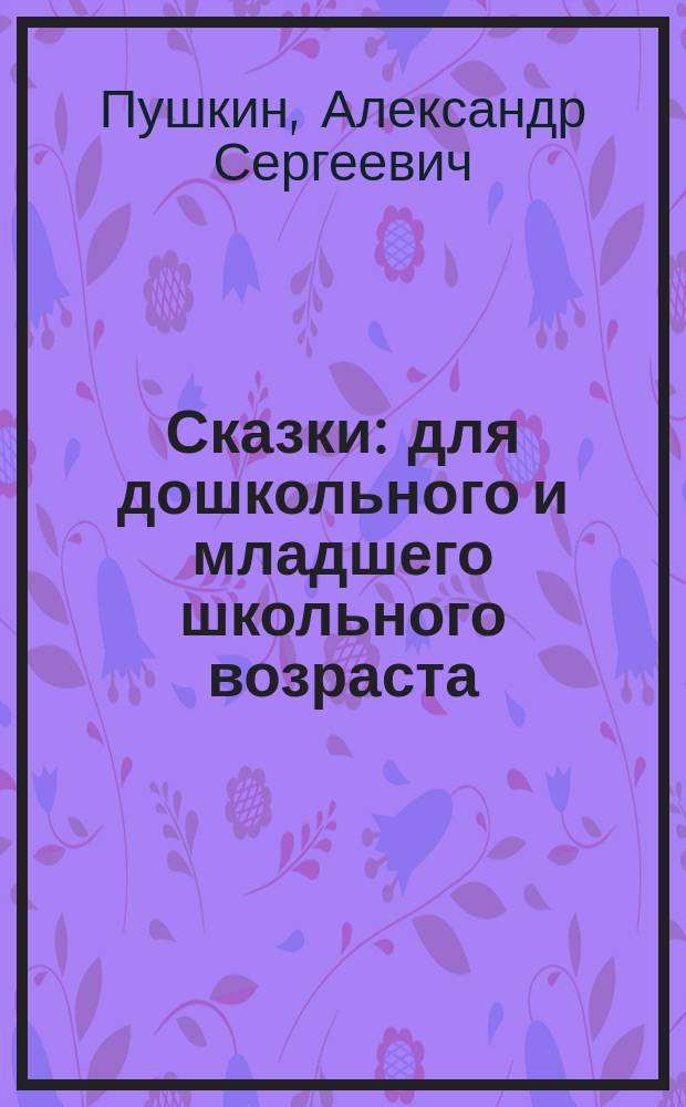 Сказки : для дошкольного и младшего школьного возраста