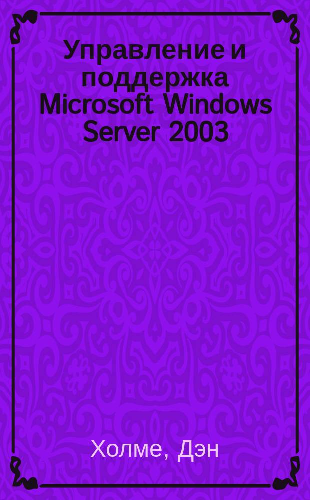 Управление и поддержка Microsoft Windows Server 2003 : экзамен 70-290 : MCSA/MCSE