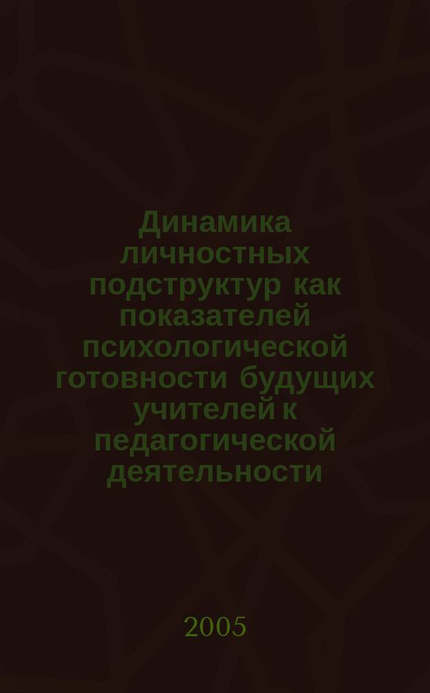 Динамика личностных подструктур как показателей психологической готовности будущих учителей к педагогической деятельности : автореф. дис. на соиск. учен. степ. к.психол.н. : спец. 19.00.07