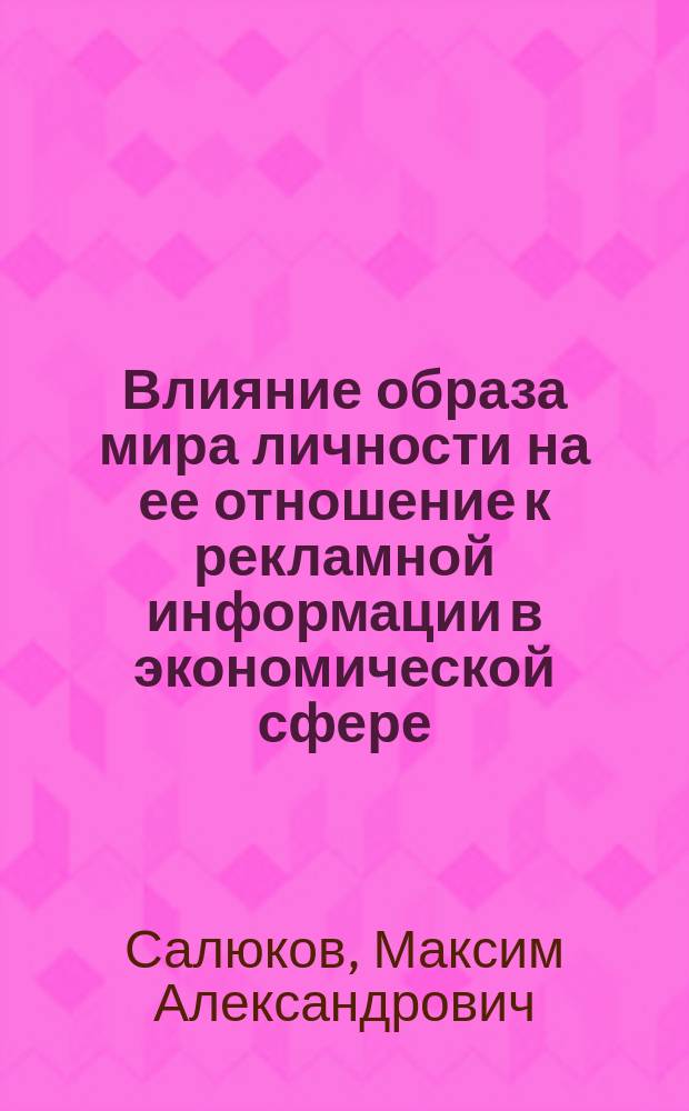Влияние образа мира личности на ее отношение к рекламной информации в экономической сфере : автореф. дис. на соиск. учен. степ. к.психол.н. : спец. 19.00.01
