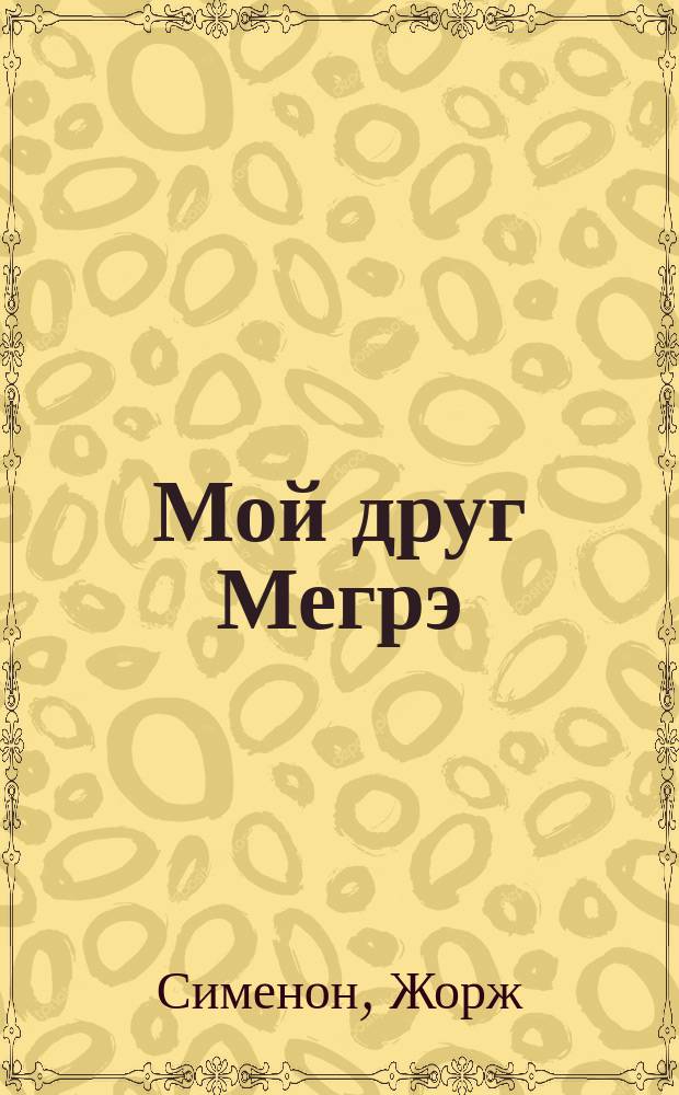 Мой друг Мегрэ; Мегрэ; Мегрэ у коронера: романы: пер. с фр. / Ж. Сименон